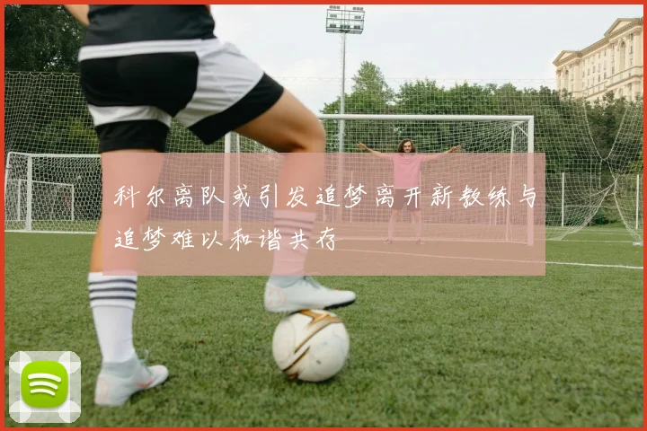 科尔离队或引发追梦离开新教练与追梦难以和谐共存