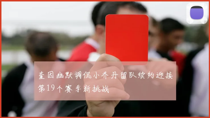 奎因幽默调侃小乔丹留队续约迎接第19个赛季新挑战