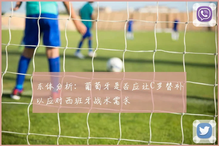东体分析：葡萄牙是否应让C罗替补以应对西班牙战术需求