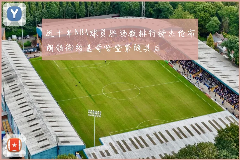 近十年NBA球员胜场数排行榜杰伦布朗领衔约基奇哈登紧随其后