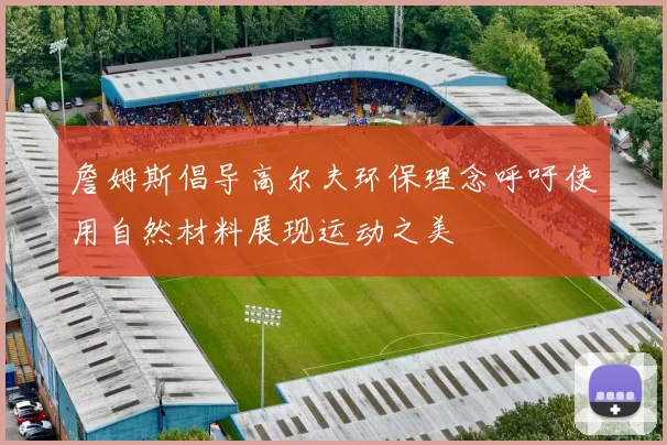 詹姆斯倡导高尔夫环保理念呼吁使用自然材料展现运动之美