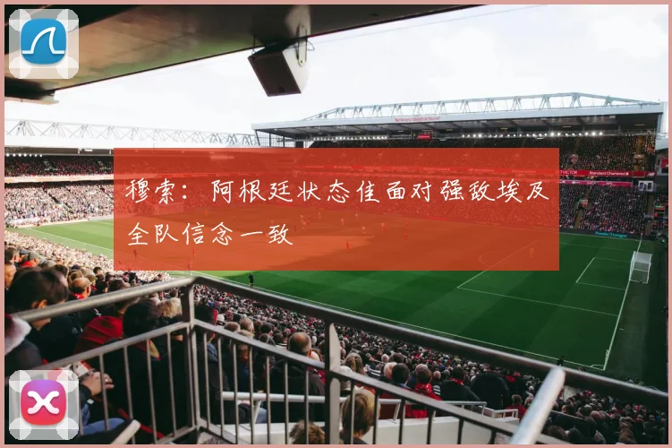 穆索：阿根廷状态佳面对强敌埃及全队信念一致