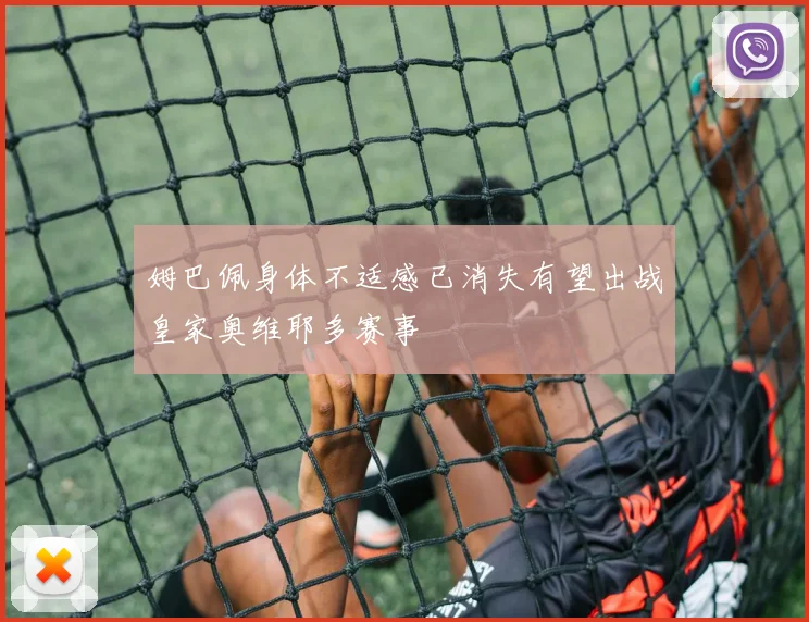 姆巴佩身体不适感已消失有望出战皇家奥维耶多赛事