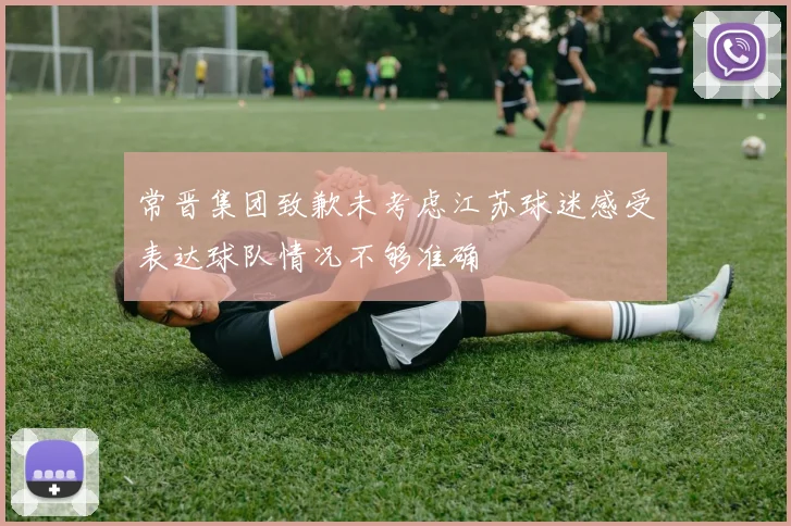 常晋集团致歉未考虑江苏球迷感受表达球队情况不够准确