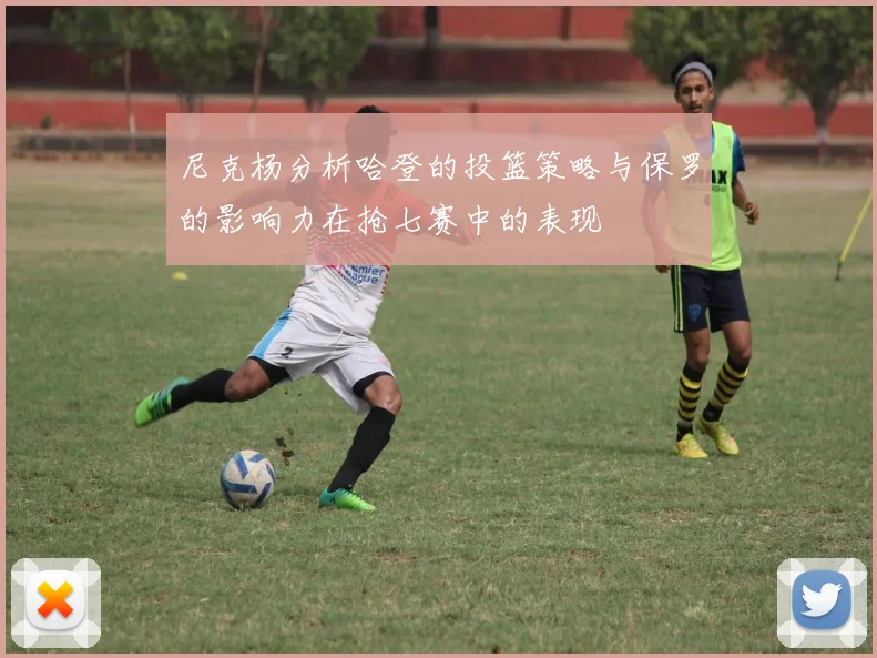 尼克杨分析哈登的投篮策略与保罗的影响力在抢七赛中的表现