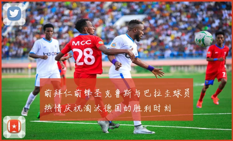前拜仁前锋圣克鲁斯与巴拉圭球员热情庆祝淘汰德国的胜利时刻